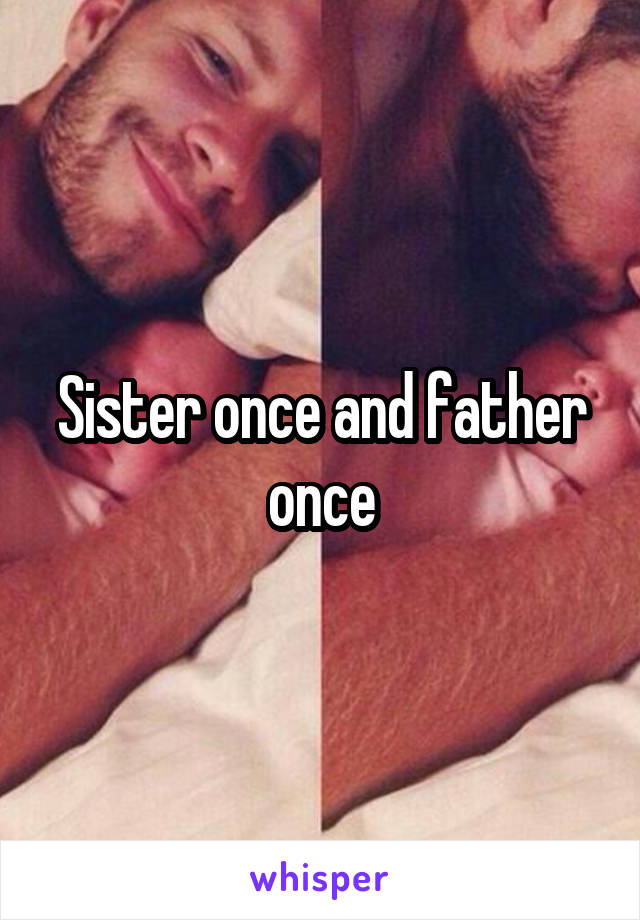 Sister once and father once