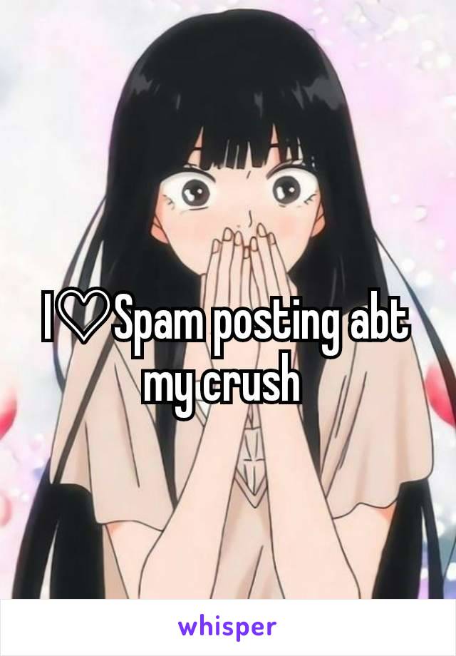 I♡Spam posting abt my crush 