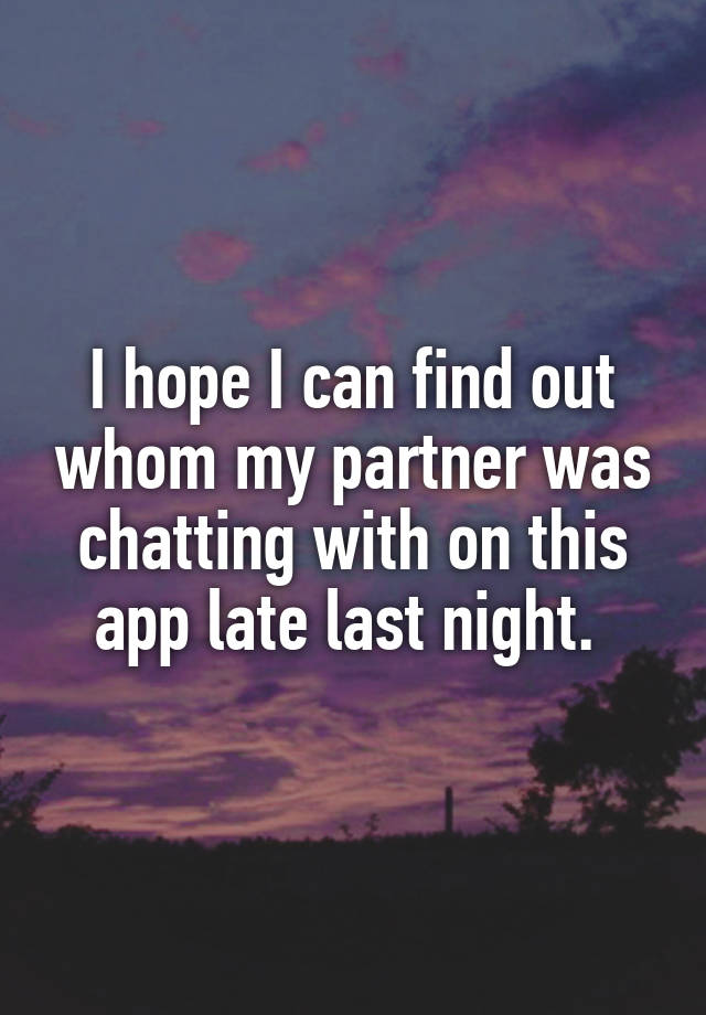 I hope I can find out whom my partner was chatting with on this app late last night. 