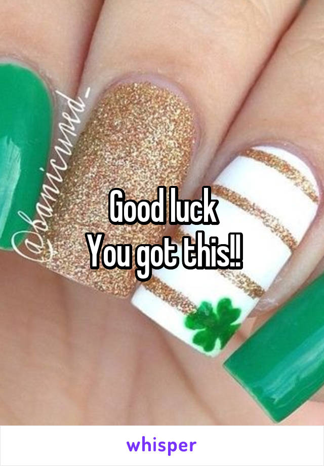 Good luck
You got this!!