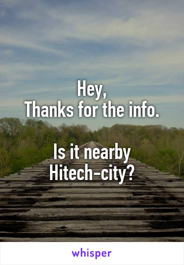Hey,
Thanks for the info.

Is it nearby Hitech-city?