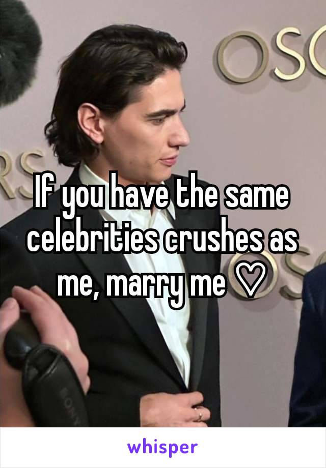 If you have the same celebrities crushes as me, marry me ♡