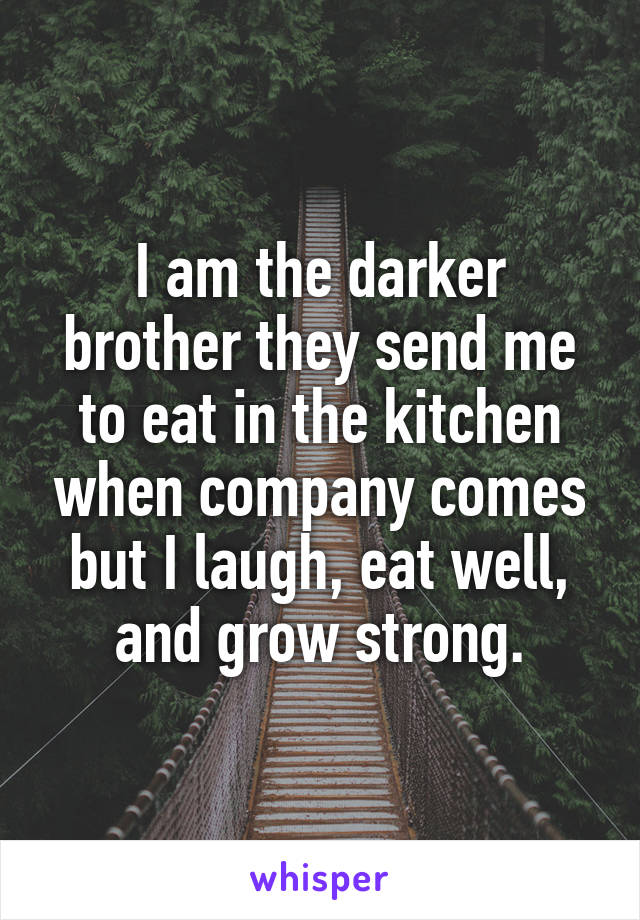 I am the darker brother they send me to eat in the kitchen when company comes but I laugh, eat well, and grow strong.