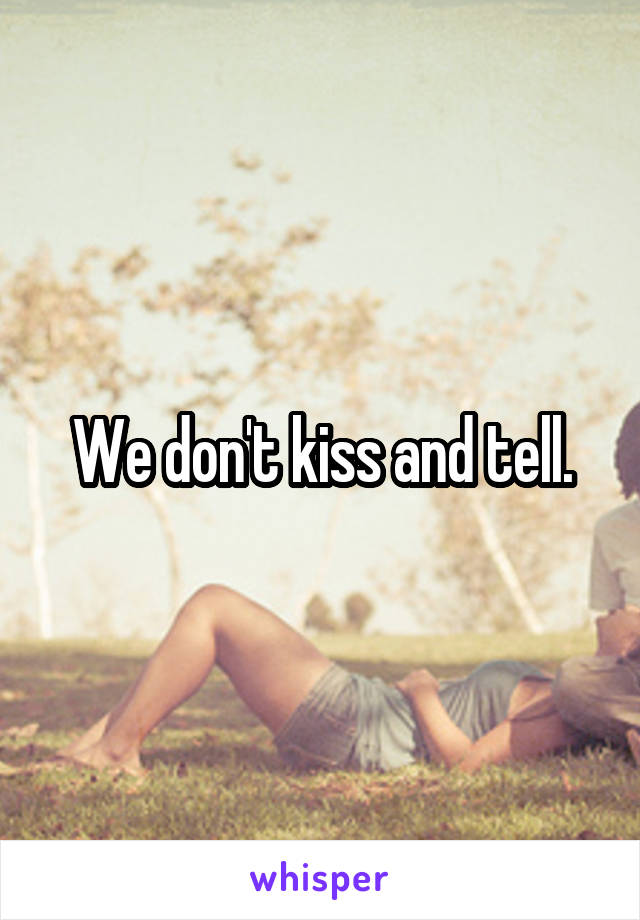 We don't kiss and tell.