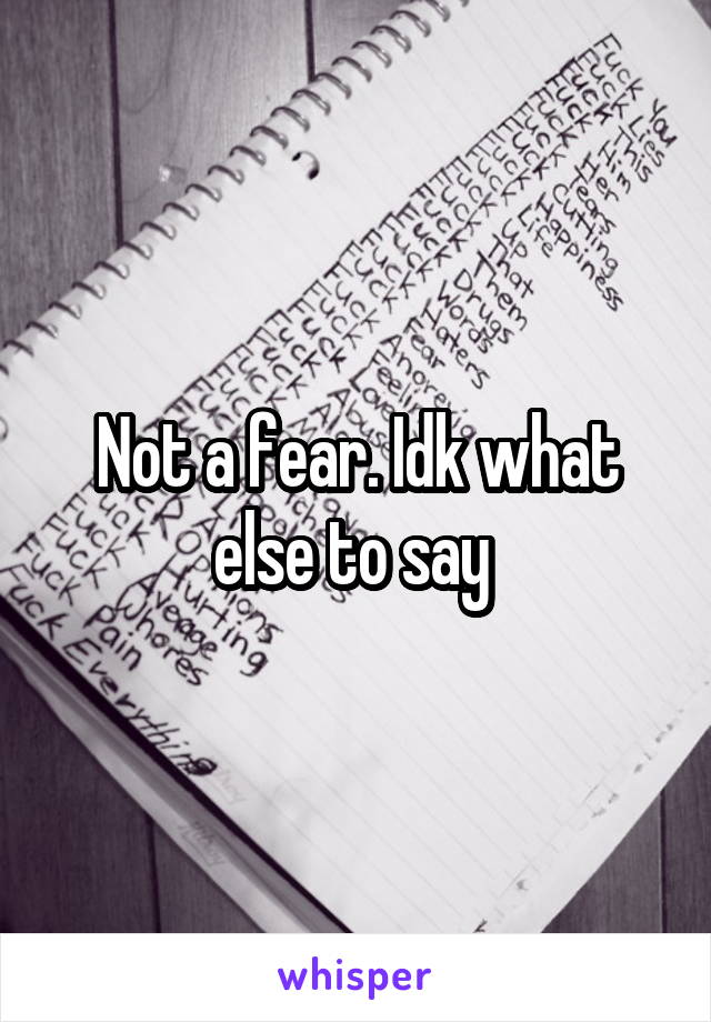 Not a fear. Idk what else to say 