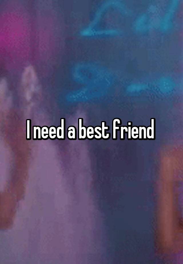 I need a best friend 