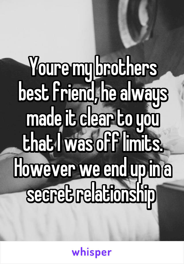 Youre my brothers best friend, he always made it clear to you that I was off limits. However we end up in a secret relationship 