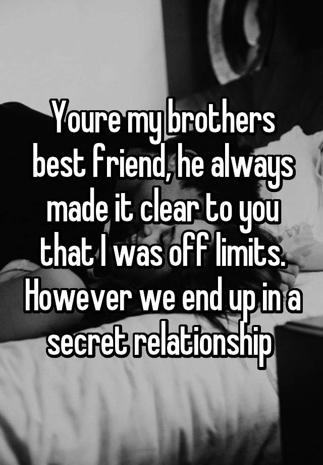 Youre my brothers best friend, he always made it clear to you that I was off limits. However we end up in a secret relationship 