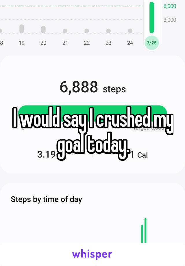  I would say I crushed my goal today.