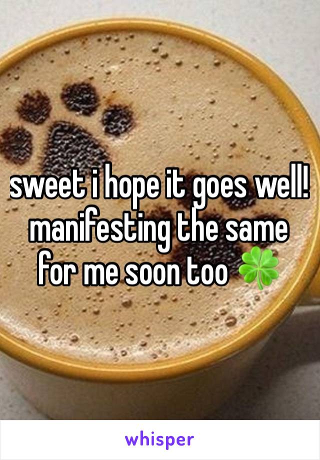 sweet i hope it goes well!  manifesting the same for me soon too 🍀