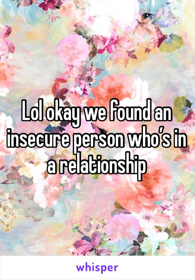 Lol okay we found an insecure person who’s in a relationship 