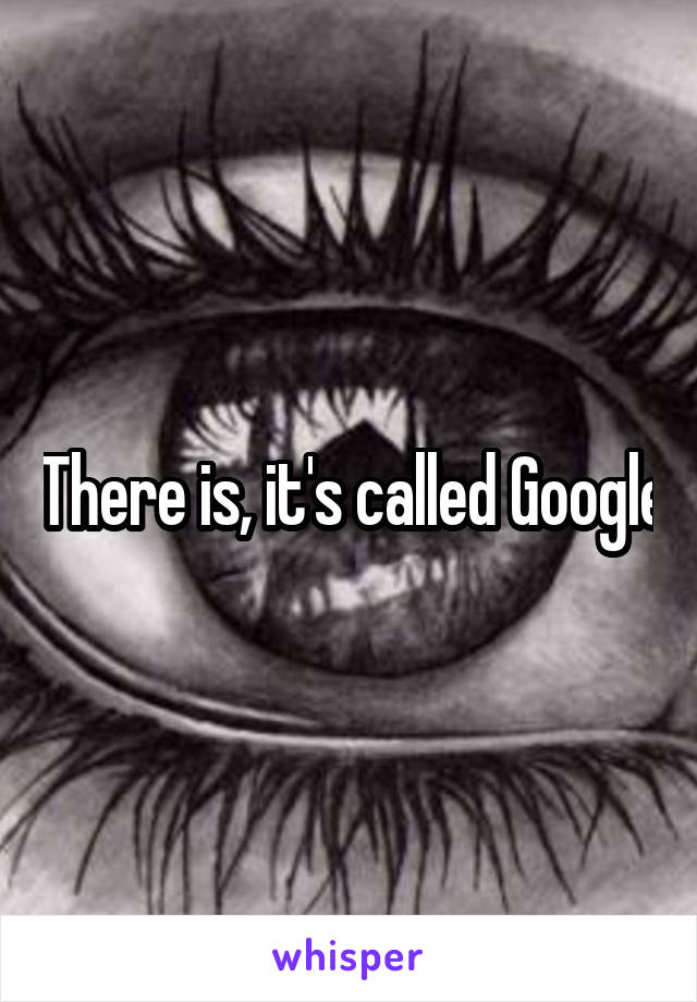 There is, it's called Google