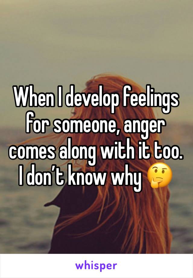 When I develop feelings for someone, anger comes along with it too. I don’t know why 🤔