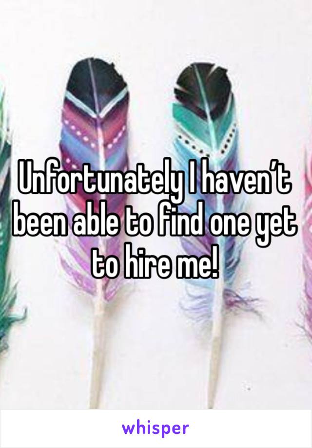 Unfortunately I haven’t been able to find one yet to hire me!