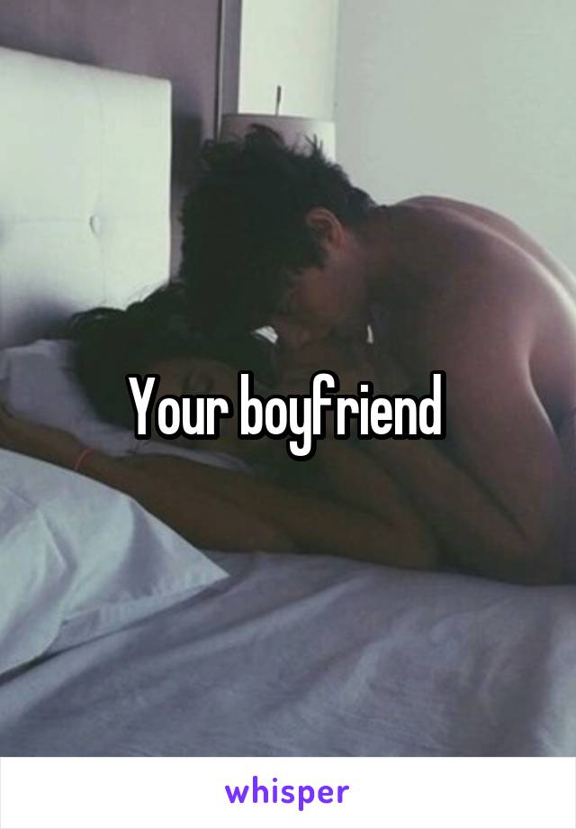 Your boyfriend 