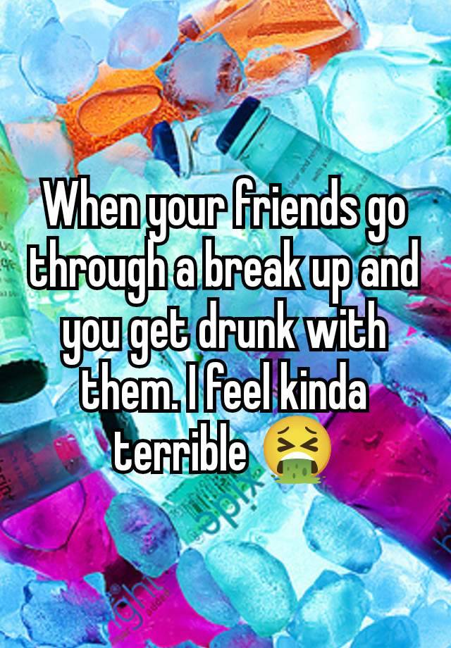 When your friends go through a break up and you get drunk with them. I feel kinda terrible 🤮