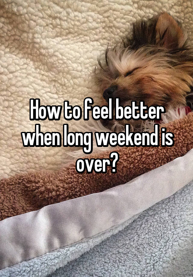 How to feel better when long weekend is over?