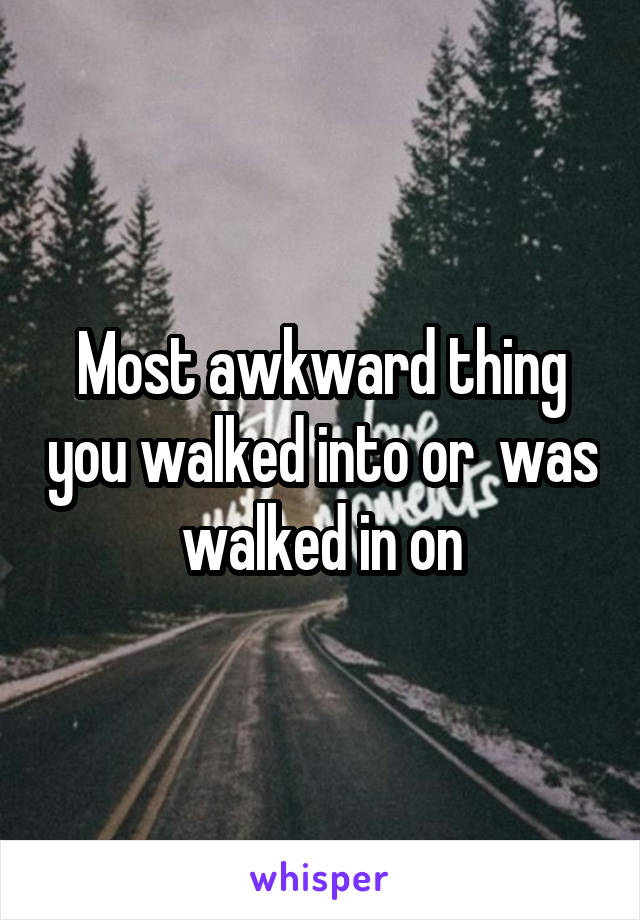 Most awkward thing you walked into or  was walked in on