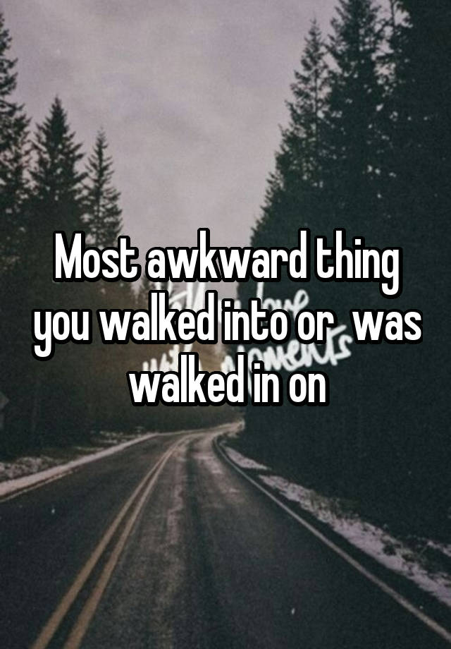 Most awkward thing you walked into or  was walked in on