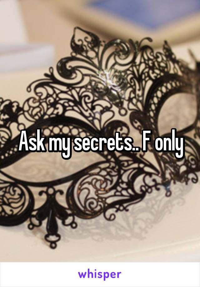 Ask my secrets.. F only