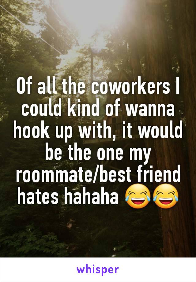 Of all the coworkers I could kind of wanna hook up with, it would be the one my roommate/best friend hates hahaha 😂😂