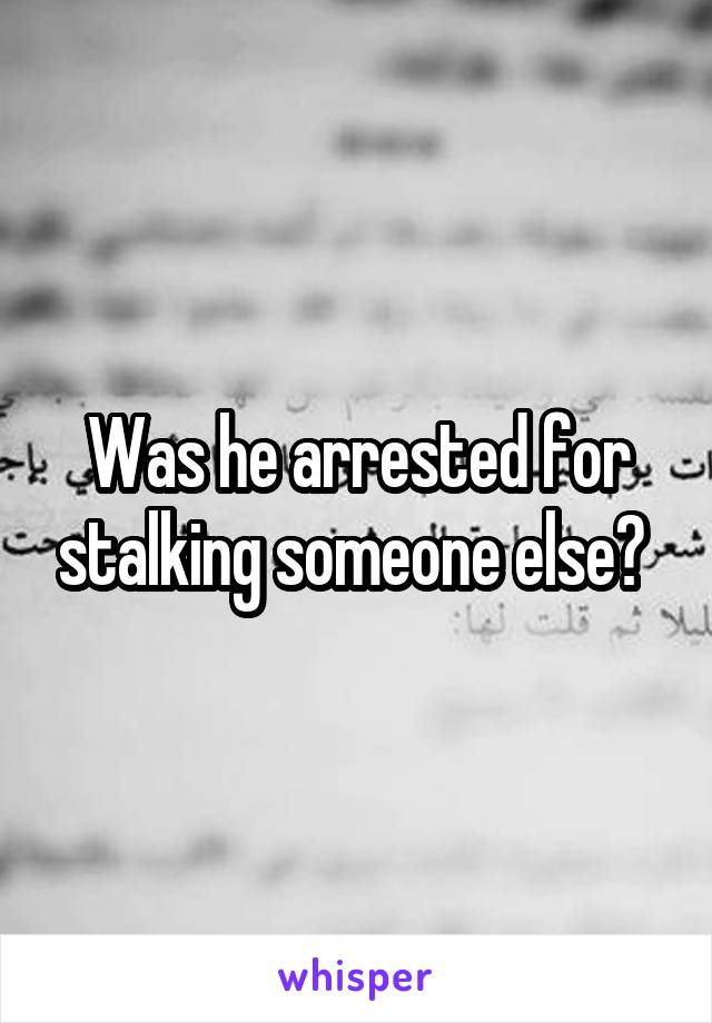 Was he arrested for stalking someone else? 