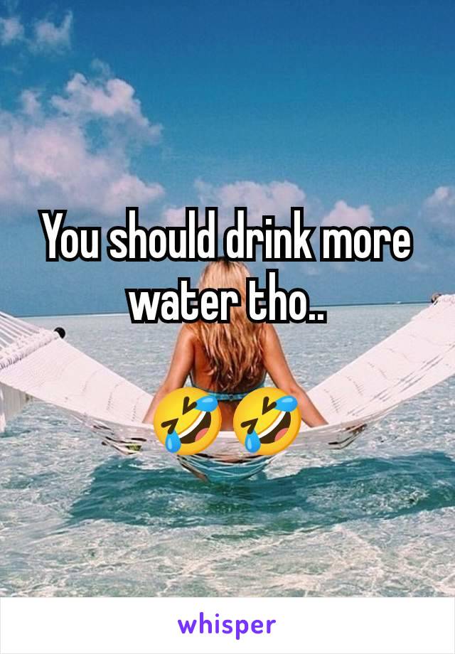 You should drink more water tho..

🤣🤣