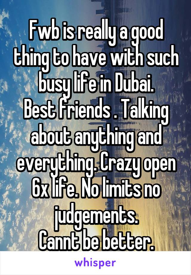 Fwb is really a good thing to have with such busy life in Dubai.
Best friends . Talking about anything and everything. Crazy open 6x life. No limits no judgements.
Cannt be better.