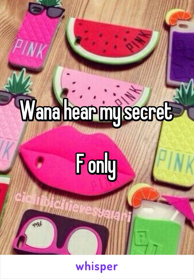 Wana hear my secret 

F only 