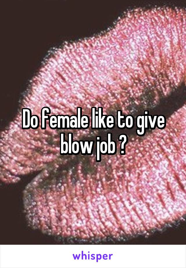 Do female like to give blow job ?