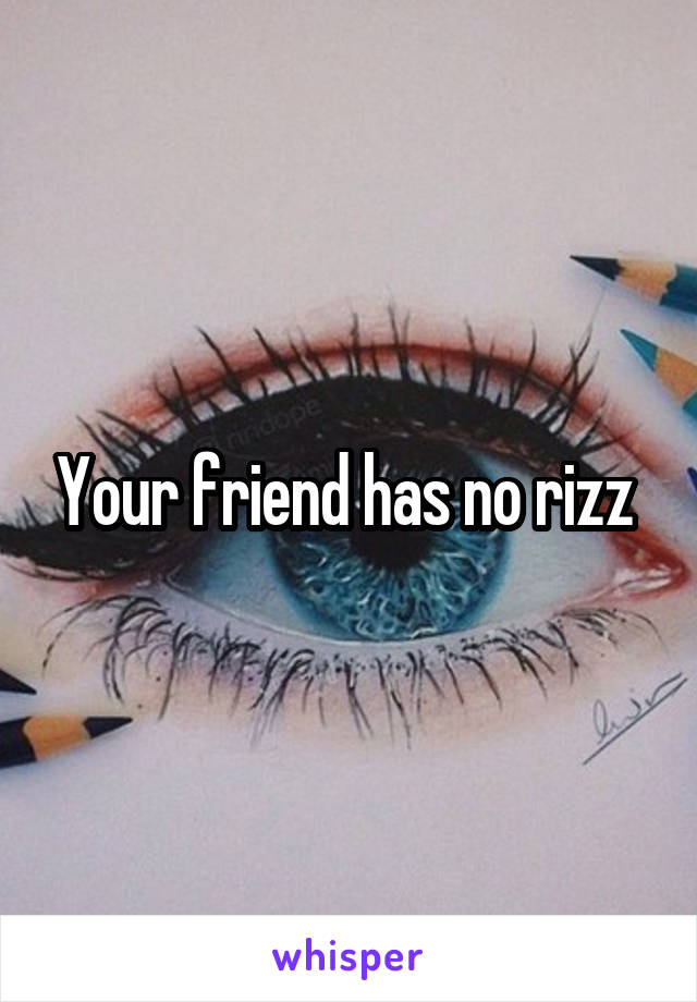 Your friend has no rizz 