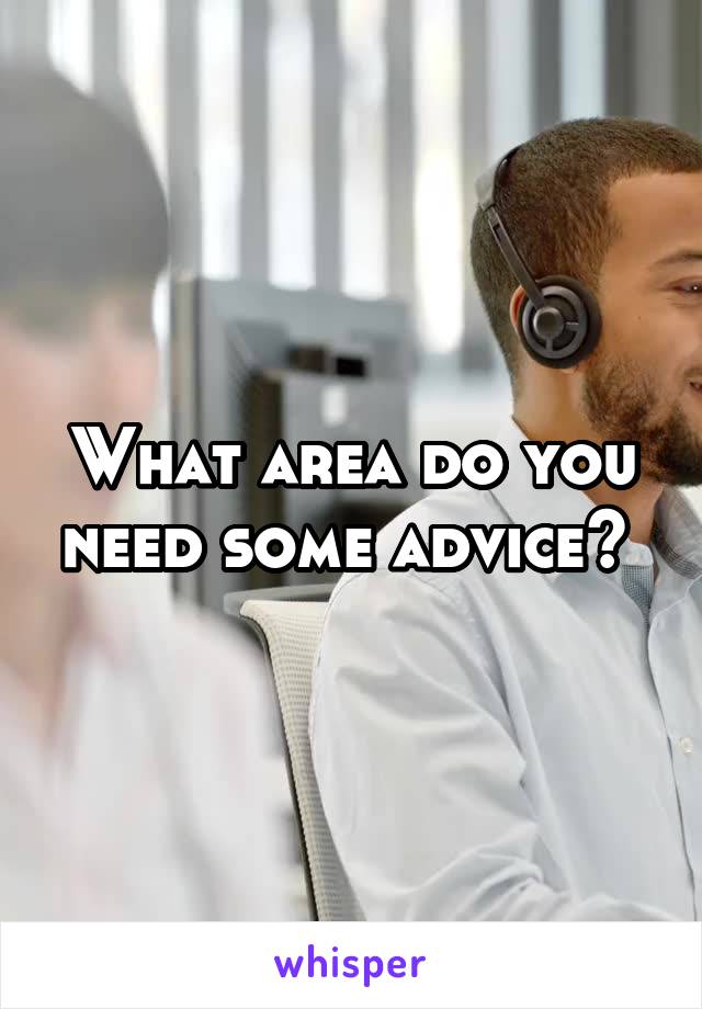 What area do you need some advice? 