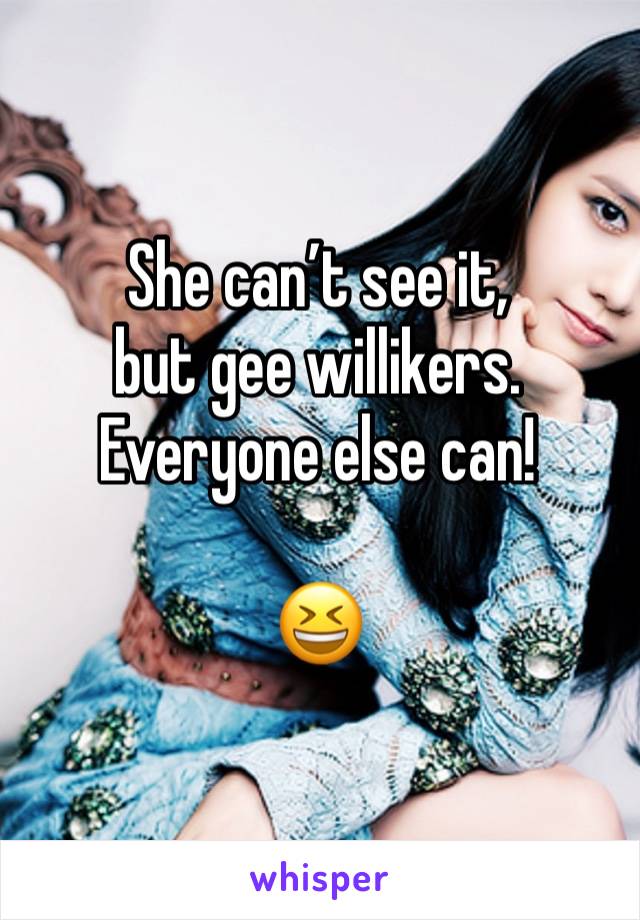 She can’t see it, 
but gee willikers. 
Everyone else can!

😆