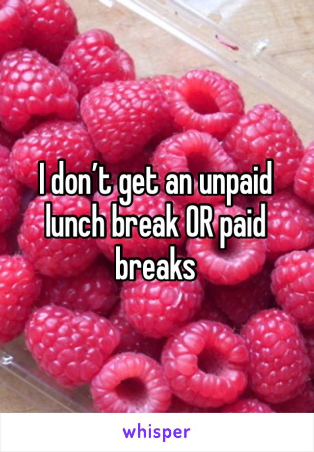 I don’t get an unpaid lunch break OR paid breaks 