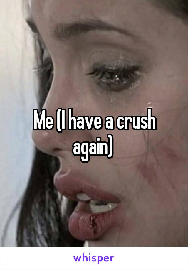 Me (I have a crush again) 