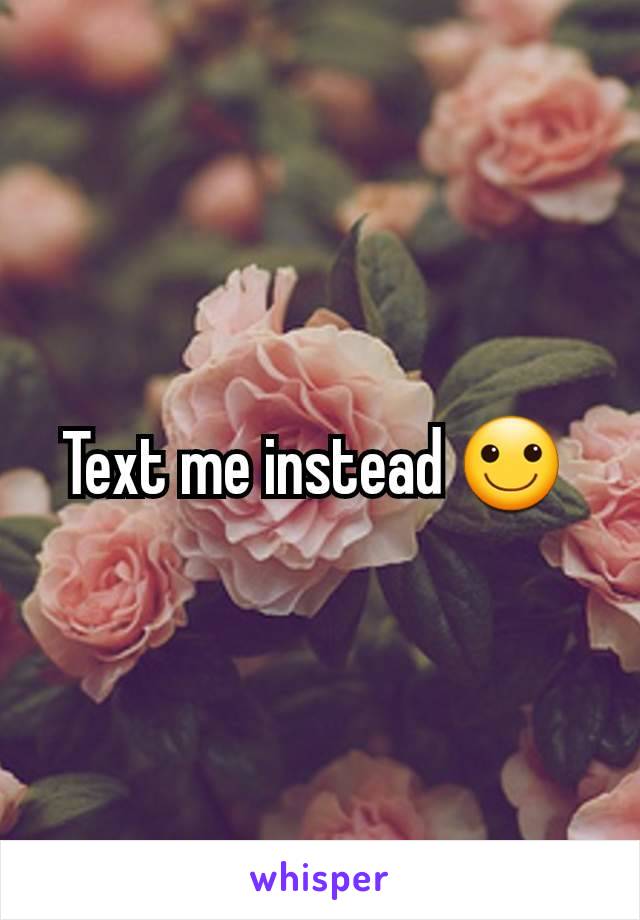 Text me instead 🙂 