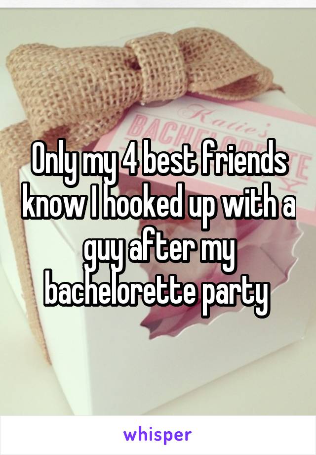 Only my 4 best friends know I hooked up with a guy after my bachelorette party 