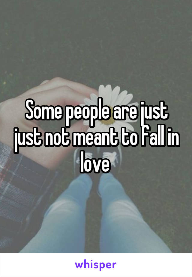 Some people are just just not meant to fall in love 