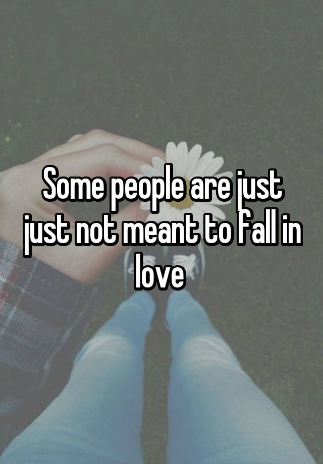 Some people are just just not meant to fall in love 