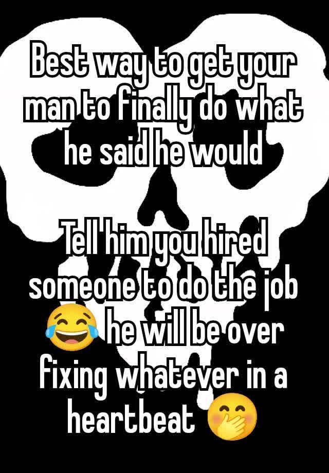 Best way to get your man to finally do what he said he would

Tell him you hired someone to do the job 😂 he will be over fixing whatever in a heartbeat 🤭