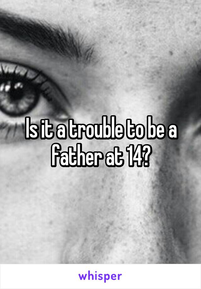 Is it a trouble to be a father at 14?