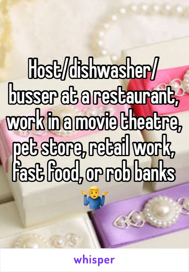 Host/dishwasher/busser at a restaurant, work in a movie theatre, pet store, retail work, fast food, or rob banks 🤷‍♂️ 