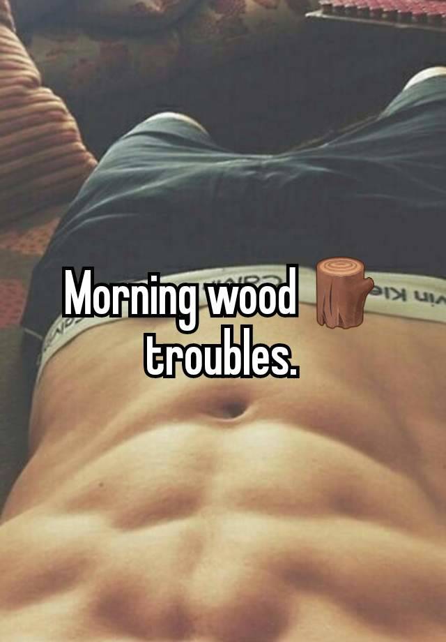 Morning wood 🪵 troubles.