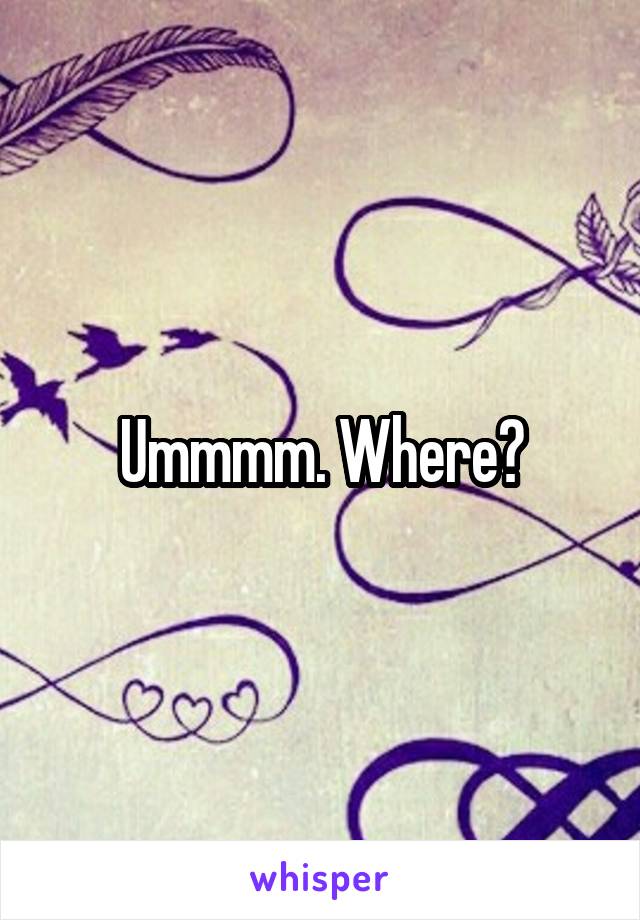 Ummmm. Where?