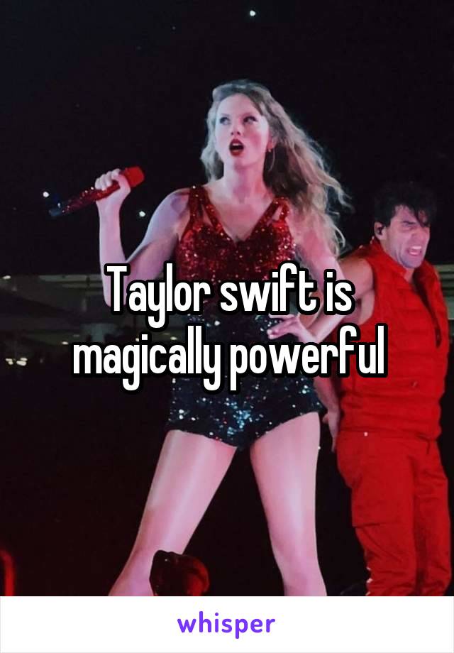 Taylor swift is magically powerful