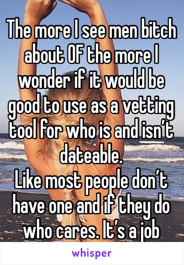 The more I see men bitch about OF the more I wonder if it would be good to use as a vetting tool for who is and isn’t dateable.
Like most people don’t have one and if they do who cares. It’s a job 