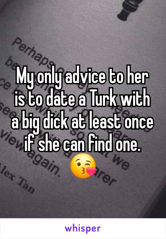 My only advice to her is to date a Turk with a big dick at least once if she can find one.
😘