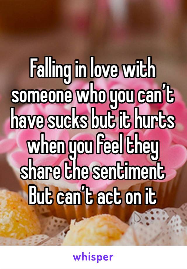 Falling in love with someone who you can’t have sucks but it hurts when you feel they share the sentiment 
But can’t act on it