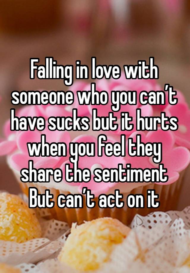 Falling in love with someone who you can’t have sucks but it hurts when you feel they share the sentiment 
But can’t act on it