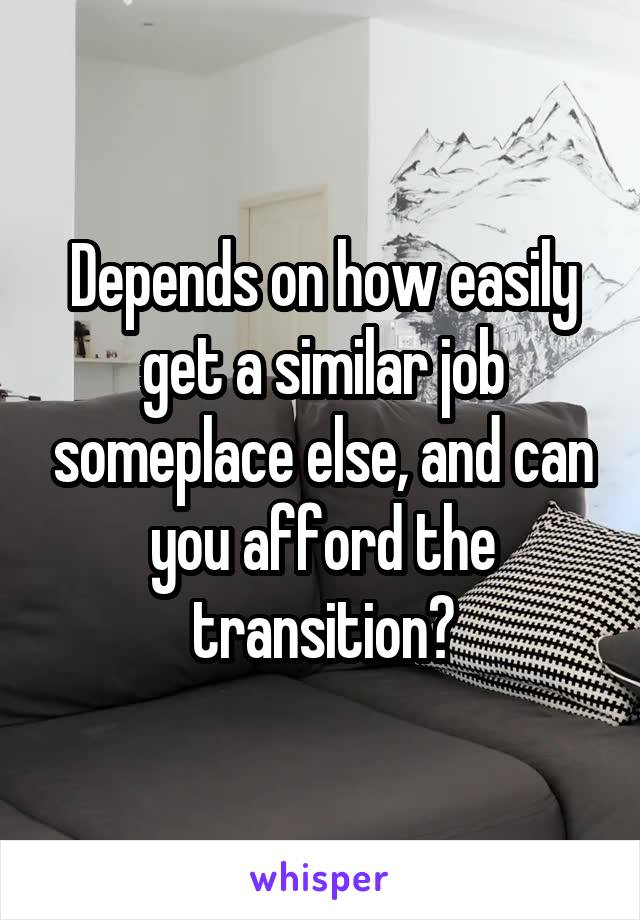 Depends on how easily get a similar job someplace else, and can you afford the transition?